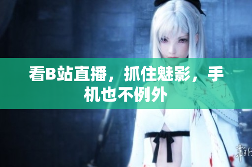 看B站直播，抓住魅影，手机也不例外
