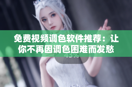 免费视频调色软件推荐：让你不再因调色困难而发愁