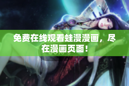 免费在线观看蛙漫漫画，尽在漫画页面！