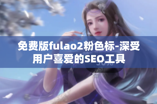 免费版fulao2粉色标-深受用户喜爱的SEO工具