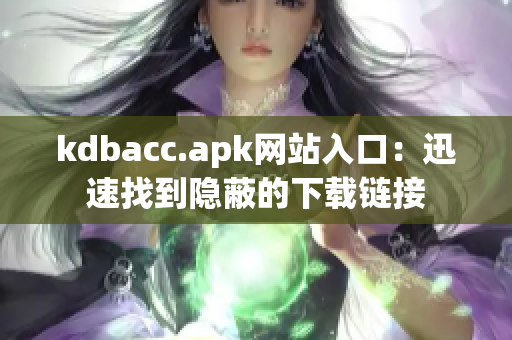 kdbacc.apk网站入口：迅速找到隐蔽的下载链接
