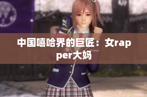 中国嘻哈界的巨匠：女rapper大妈