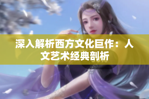 深入解析西方文化巨作：人文艺术经典剖析