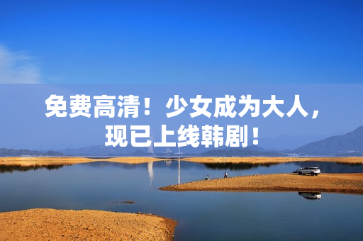 免费高清！少女成为大人，现已上线韩剧！