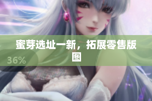蜜芽选址一新，拓展零售版图