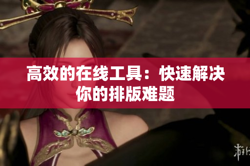 高效的在线工具：快速解决你的排版难题