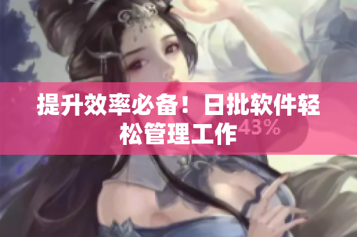 提升效率必备！日批软件轻松管理工作
