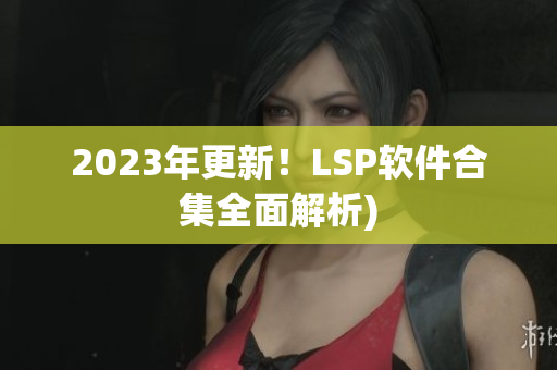 2023年更新！LSP软件合集全面解析)