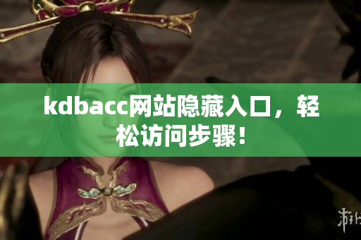 kdbacc网站隐藏入口，轻松访问步骤！