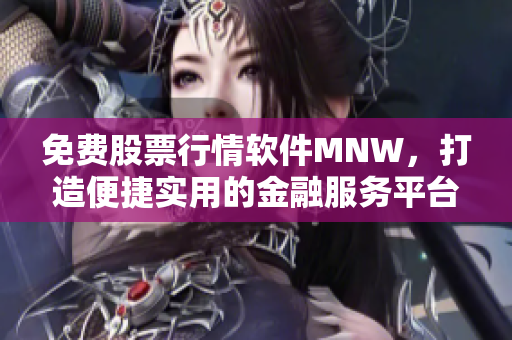 免费股票行情软件MNW，打造便捷实用的金融服务平台