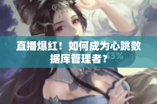直播爆红！如何成为心跳数据库管理者？