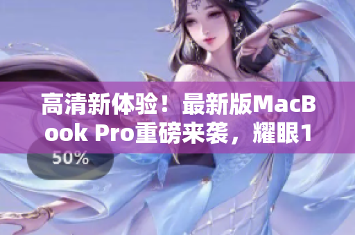 高清新体验！最新版MacBook Pro重磅来袭，耀眼1819岁