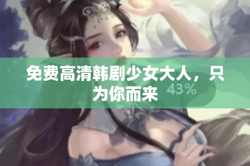 免费高清韩剧少女大人，只为你而来