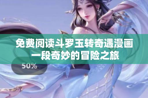 免费阅读斗罗玉转奇遇漫画 一段奇妙的冒险之旅
