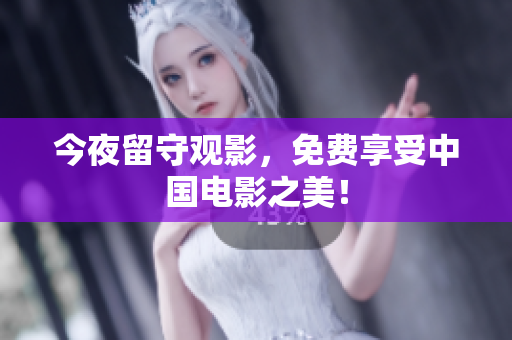今夜留守观影，免费享受中国电影之美！