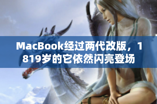 MacBook经过两代改版，1819岁的它依然闪亮登场