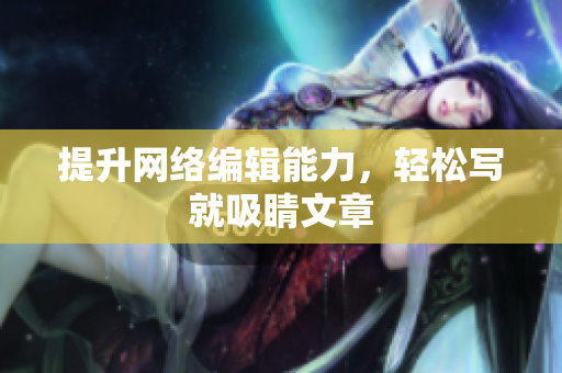 提升网络编辑能力，轻松写就吸睛文章
