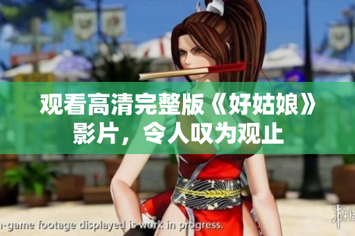 观看高清完整版《好姑娘》影片，令人叹为观止