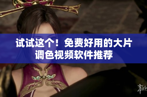 试试这个！免费好用的大片调色视频软件推荐