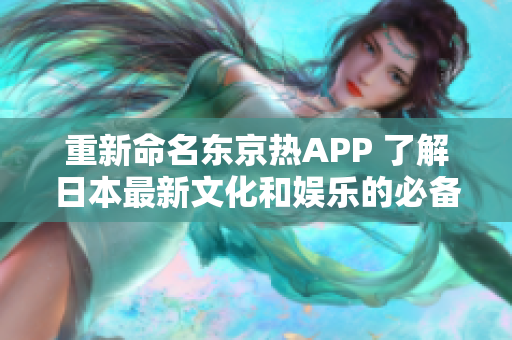 重新命名东京热APP 了解日本最新文化和娱乐的必备应用程序