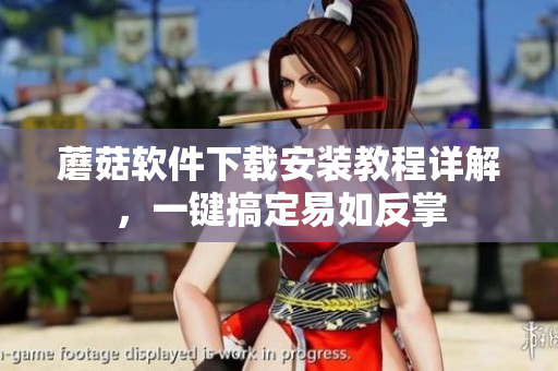 蘑菇软件下载安装教程详解，一键搞定易如反掌