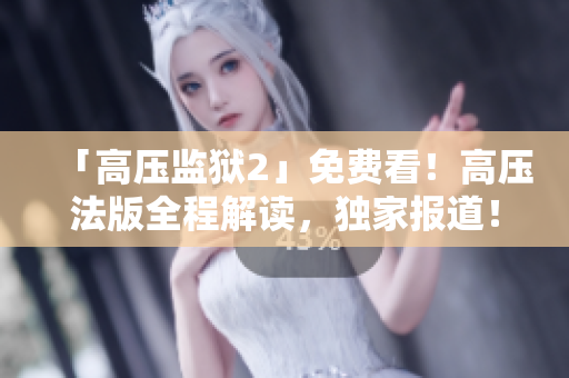 「高压监狱2」免费看！高压法版全程解读，独家报道！