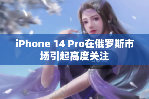 iPhone 14 Pro在俄罗斯市场引起高度关注