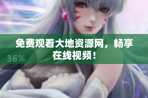 免费观看大地资源网，畅享在线视频！