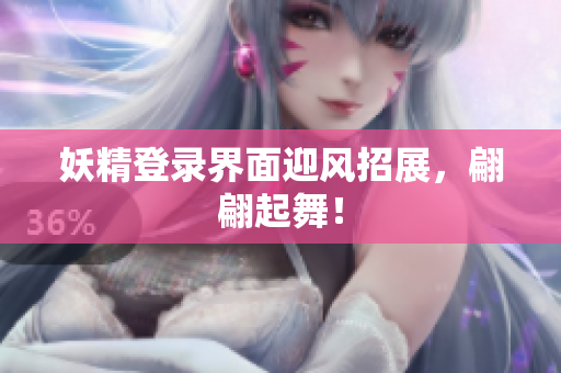 妖精登录界面迎风招展，翩翩起舞！