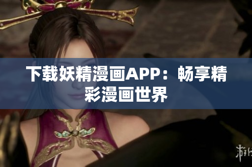 下载妖精漫画APP：畅享精彩漫画世界