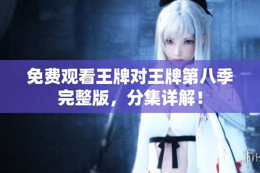 免费观看王牌对王牌第八季完整版，分集详解！