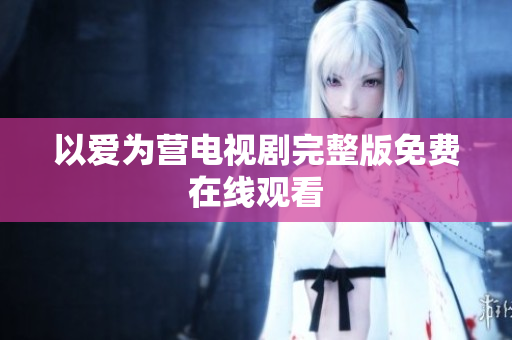 以爱为营电视剧完整版免费在线观看