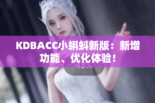 KDBACC小蝌蚪新版：新增功能、优化体验！