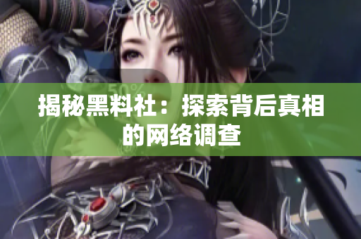 揭秘黑料社：探索背后真相的网络调查