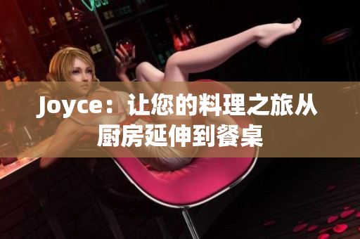 Joyce：让您的料理之旅从厨房延伸到餐桌