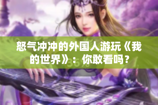 怒气冲冲的外国人游玩《我的世界》：你敢看吗？