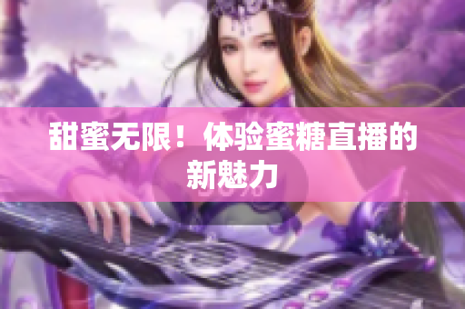 甜蜜无限！体验蜜糖直播的新魅力