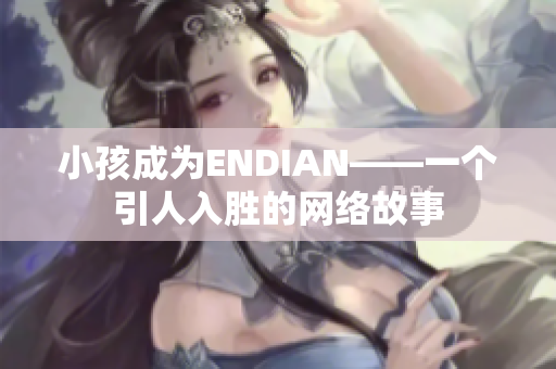 小孩成为ENDIAN——一个引人入胜的网络故事