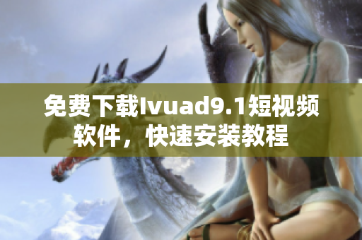免费下载Ivuad9.1短视频软件，快速安装教程