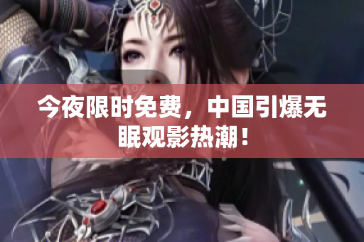 今夜限时免费，中国引爆无眠观影热潮！
