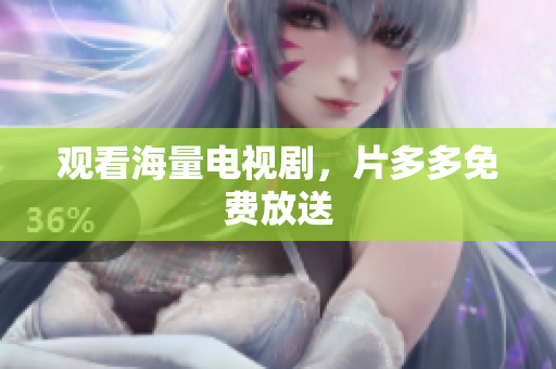 观看海量电视剧，片多多免费放送