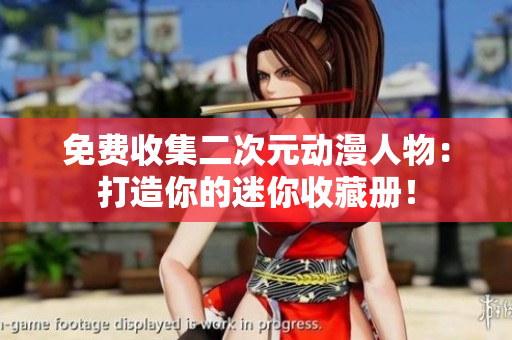 免费收集二次元动漫人物：打造你的迷你收藏册！