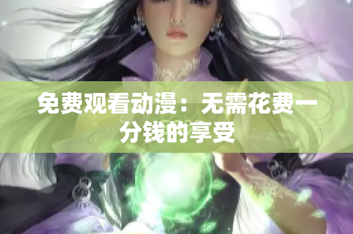 免费观看动漫：无需花费一分钱的享受