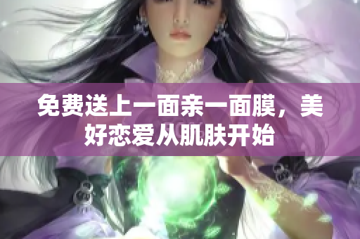 免费送上一面亲一面膜，美好恋爱从肌肤开始