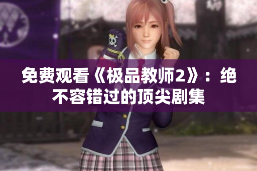免费观看《极品教师2》：绝不容错过的顶尖剧集
