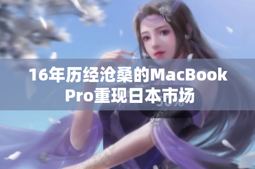 16年历经沧桑的MacBook Pro重现日本市场
