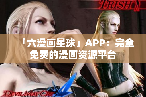 「六漫画星球」APP：完全免费的漫画资源平台