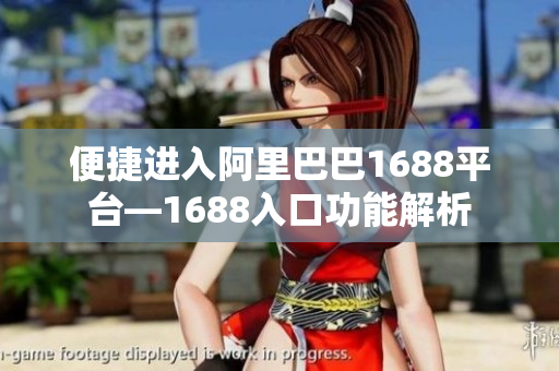 便捷进入阿里巴巴1688平台—1688入口功能解析