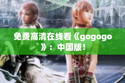 免费高清在线看《gogogo》：中国版！