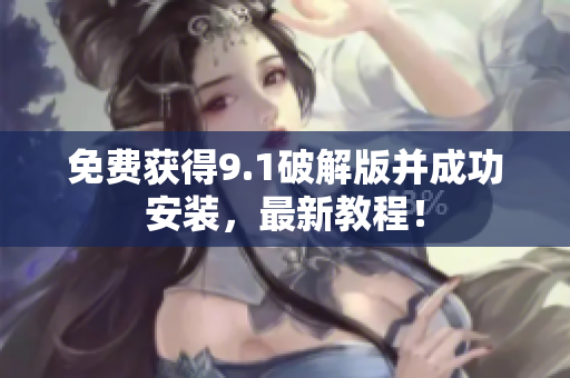 免费获得9.1破解版并成功安装，最新教程！